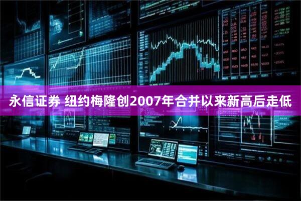 永信证券 纽约梅隆创2007年合并以来新高后走低