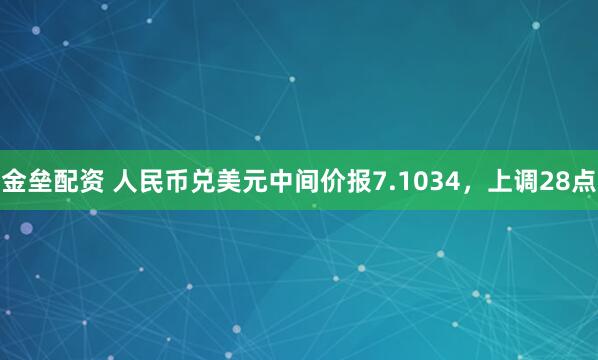 金垒配资 人民币兑美元中间价报7.1034，上调28点