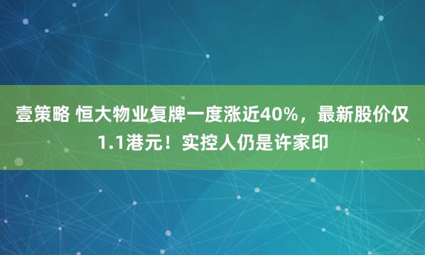 壹策略 恒大物业复牌一度涨近40%，最新股价仅1.1港元！实控人仍是许家印