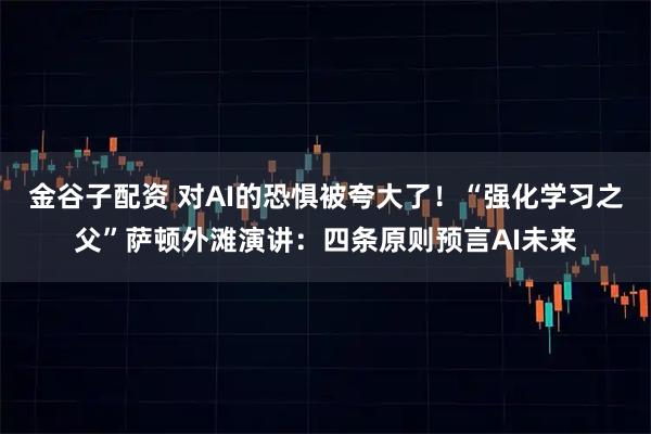 金谷子配资 对AI的恐惧被夸大了！“强化学习之父”萨顿外滩演讲：四条原则预言AI未来