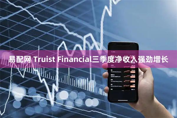 易配网 Truist Financial三季度净收入强劲增长