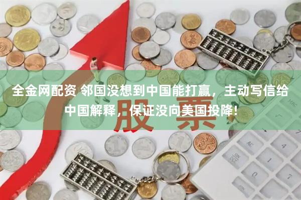 全金网配资 邻国没想到中国能打赢，主动写信给中国解释，保证没向美国投降!