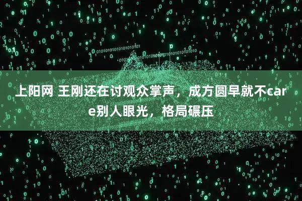 上阳网 王刚还在讨观众掌声，成方圆早就不care别人眼光，格局碾压